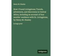 How I Found Livingstone; Travels, adventures, and discoveres in Central Africa, including an account of four months' residence with Dr. Livingstone, by Henry M. Stanley: in large print