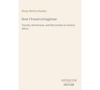 How I Found Livingstone: Travels, Adventures, and Discoveries in Central Africa