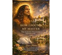 HOW I FOUND MY MASTER: PARAMAHANSA YOGANANDA CHANGING LIVES