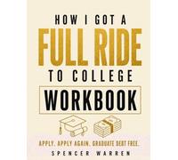 HOW I GOT A FULL RIDE TO COLLEGE WORKBOOK: APPLY. APPLY AGAIN. GRADUATE DEBT FREE.