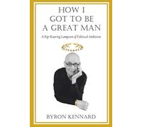 How I Got to Be a Great Man: A Rip-Roaring Lampoon of Political Ambition