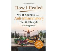 How I Healed: My 11 Secrets to an Anti-Inflammatory Diet and Lifestyle for Beginners