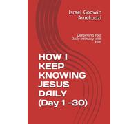 HOW I KEEP KNOWING JESUS DAILY (Day 1 -30): Deepening Your Daily Intimacy with Him