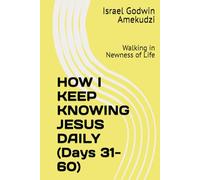 HOW I KEEP KNOWING JESUS DAILY (Days 31-60): Walking in Newness of Life