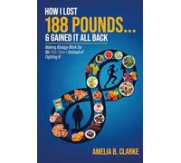 How I Lost 188 Pounds . . . & Gained It All Back: Making Biology Work for Me This Time- Instead of Fighting It