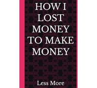 HOW I LOST MONEY TO MAKE MONEY