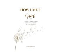 How I Met Grief: A Journey Through Loss, Love, and Learning How to Live Again