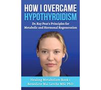 How I Overcame Hypothyroidism: Dr. Ray Peat's Principles for Metabolic and Hormonal Regeneration: 1