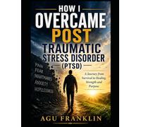 How I Overcame Post Traumatic Stress Disorder. (PTSD).
