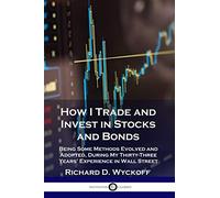 How I Trade and Invest in Stocks and Bonds: Being Some Methods Evolved and Adopted, During My Thirty-Three Years' Experience in Wall Street