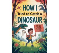 How I Tried to Catch a Dinosaur: One Kid, One Net, and One Enormous Jurassic Problem