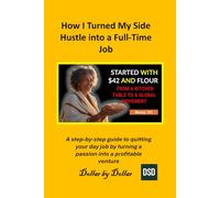 How I Turned My Side Hustle into a Full-Time Job: A step-by-step guide to quitting your day job by turning a passion into a profitable venture