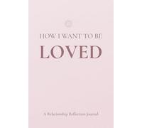 How I Want to Be Loved: A Relationship Reflection Journal for Understanding Your Needs, Healthy Love, and Building Better Relationships