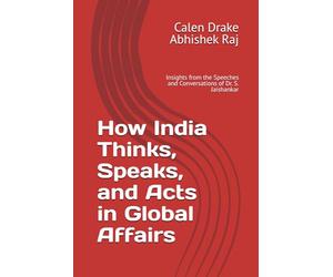 How India Thinks, Speaks, and Acts in Global Affairs: Insights from the Speeches and Conversations of Dr. S. Jaishankar
