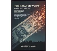 How Inflation Works: Why Can’t Prices Just Chill?: Why Costs Keep Shifting, Who’s Behind the Push, and Why You’re Paying More for Everything