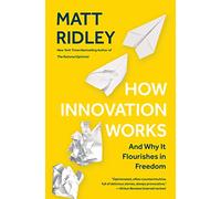 How Innovation Works: And Why It Flourishes in Freedom