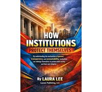 How Institutions Protect Themselves: By understanding the mechanisms of power, transparency, and accountability, institutions can redesign themselves to protect both society and their own integrity.