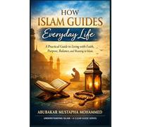 How Islam Guides Everyday Life: A Practical Guide to Living With Faith, Purpose, Balance, and Meaning in Islam