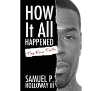 How It All Happened: The Raw Truth - Holloway III Samuel P.