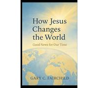 How Jesus Changes the World: Good News for Our Time