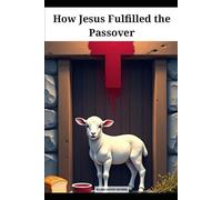 How Jesus Fulfilled the Passover: Joining Judaism and Christianity Together with the Messiah