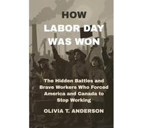 HOW LABOR DAY WAS WON: The Hidden Battles and Brave Workers Who Forced America and Canada to Stop Working
