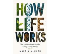 HOW LIFE WORKS: The Hidden Code Inside Every Living Thing