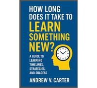 How long does it take to learn something new: A Guide to Learning Timelines, Strategies, and Success