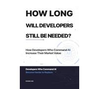 HOW LONG WILL DEVELOPERS STILL BE NEEDED?: How Developers Who Command AI Increase Their Market Value