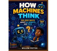 How Machines Think: 100,000 Whys About AI, Robots, and Tech: 365 Whys, One a Day for a Whole Year: Full-Color Answers About Chatbots, Robots, Screens, and Everyday Machines (Ages 7 to 12)