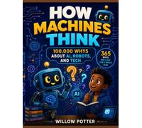 How Machines Think: 100,000 Whys About AI, Robots, and Tech: 365 Whys, One a Day for a Whole Year: Full-Color Answers About Chatbots, Robots, Screens, and Everyday Machines (Ages 7 to 12)