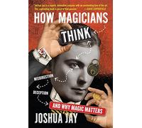 How Magicians Think: Misdirection, Deception, and Why Magic Matters