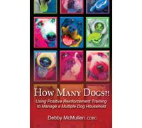 How Many Dogs?!: Using Positive Reinforcement Training to Manage a Multiple Dog Household