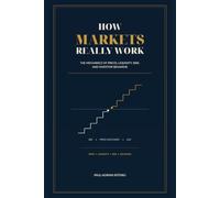 How Markets Really Work: The Mechanics of Prices, Liquidity, Risk, and Investor Behavior