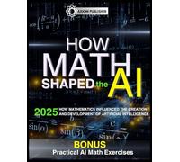 HOW MATH SHAPED THE AI: How Mathematics Influenced the Creation and Development of Artificial Intelligence