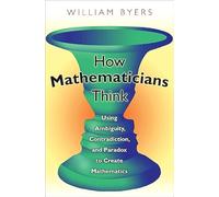 How Mathematicians Think: Using Ambiguity, Contradiction, and Paradox to Create Mathematics