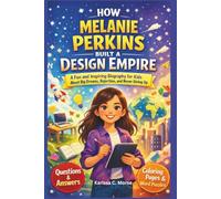 HOW MELANIE PERKINS BUILT A DESIGN EMPIRE: A Fun and Inspiring Story for Kids About Big Dreams, Rejection, and the Power of Never Giving Up