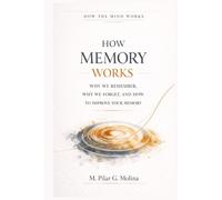 How Memory Works: Why We Remember, Why We Forget, and How to Improve Your Memory