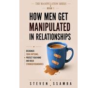 HOW MEN GET MANIPULATED IN RELATIONSHIPS: Recognize Toxic Patterns, Protect Your Mind, and Build Stronger Boundaries