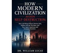 HOW MODERN CIVILIZATION AVOIDS SELF-DESTRUCTION: How Left-Wing Policies Destroy Jobs, Hollow Out the Tax Base, and Tear Apart American and European Societies