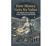 How Money Gets Its Value: The Hidden Forces Behind Trust, Currency, and Wealth