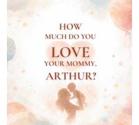 How Much Do You Love Your Mommy, Arthur?: A heartwarming children’s book about the love between a mother and her son