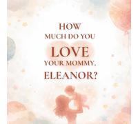 How Much Do You Love Your Mommy, Eleanor?: A heartwarming children’s book about the love between a mother and her daughter