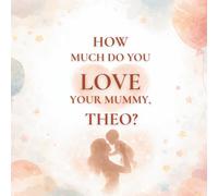 How Much Do You Love Your Mummy, Theo?: A heartwarming children’s book about the love between a mother and her son