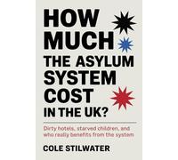 How much does the asylum system cost in the UK?: Dirty Hotels, Starved Children, and Who Really Benefits from the System
