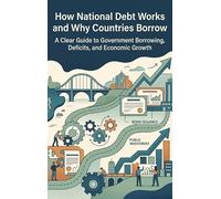 How National Debt Works and Why Countries Borrow: A Clear Guide to Government Borrowing, Deficits, and Economic Growth