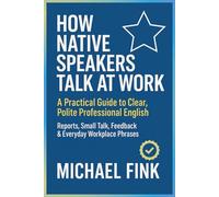 How Native Speakers Talk at Work: A Practical Guide to Clear, Polite Professional English