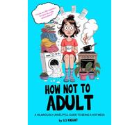 HOW NOT TO ADULT: A Hilariously Unhelpful Guide to Being a Hot Mess