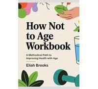 How Not To Age Workbook: A Methodical Path to Improving Health with Age