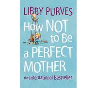 HOW NOT TO BE A PERFECT MOTHER [New edition]: The International Bestseller: A witty and down-to-earth guide for realistic parenting